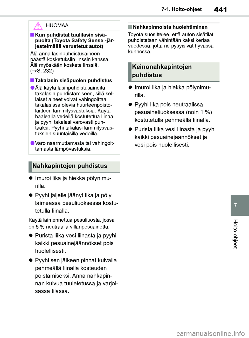 TOYOTA RAV4 2018 Omistajan Käsikirja (in Finnish) 441
7
7-1. Hoito-ohjeet
Hoito-ohjeet
Imuroi lika ja hiekka pölynimu-
rilla.
Pyyhi jäljelle jäänyt lika ja pöly
laimeassa pesuliuoksessa kostu-
tetulla liinalla.
Käytä laimennettua pesu TOYOTA RAV4 2018 Omistajan Käsikirja (in Finnish) 441
7
7-1. Hoito-ohjeet
Hoito-ohjeet
Imuroi lika ja hiekka pölynimu-
rilla.
Pyyhi jäljelle jäänyt lika ja pöly
laimeassa pesuliuoksessa kostu-
tetulla liinalla.
Käytä laimennettua pesu