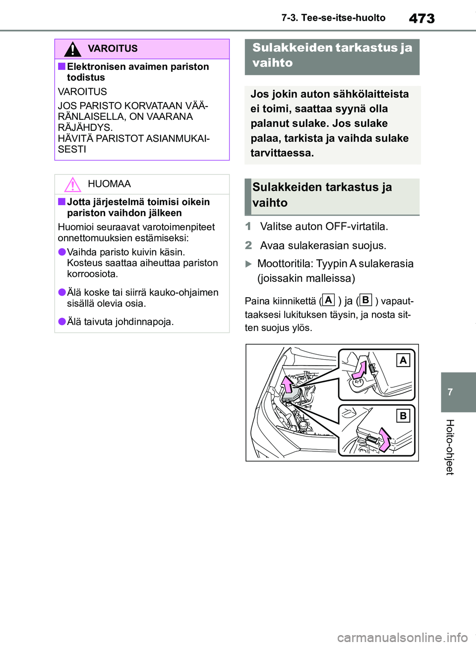 TOYOTA RAV4 2018  Omistajan Käsikirja (in Finnish) 473
7
7-3. Tee-se-itse-huolto
Hoito-ohjeet
1
Valitse auton OFF-virtatila.
2 Avaa sulakerasian suojus.
Moottoritila: Tyypin A  sulakerasia 
(joissakin malleissa)
Paina kiinnikettä () ja () vapaut-
