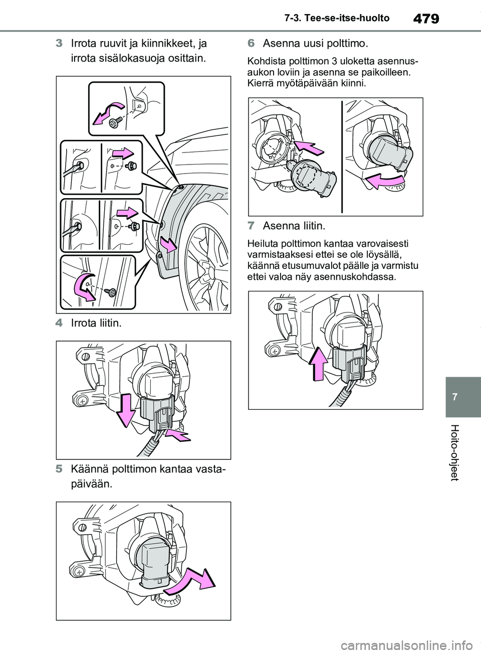 TOYOTA RAV4 2018  Omistajan Käsikirja (in Finnish) 479
7
7-3. Tee-se-itse-huolto
Hoito-ohjeet
3
Irrota ruuvit ja kiinnikkeet, ja 
irrota sisälokasuoja osittain.
4 Irrota liitin.
5 Käännä polttimon kantaa vasta-
päivään. 6
Asenna uusi polttimo.
