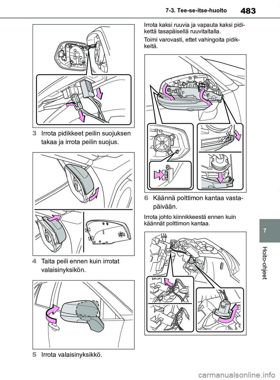 TOYOTA RAV4 2018  Omistajan Käsikirja (in Finnish) 483
7
7-3. Tee-se-itse-huolto
Hoito-ohjeet
3
Irrota pidikkeet peilin suojuksen 
takaa ja irrota peilin suojus.
4 Taita peili ennen kuin irrotat 
valaisinyksikön.
5 Irrota valaisinyksikkö.
Irrota kak