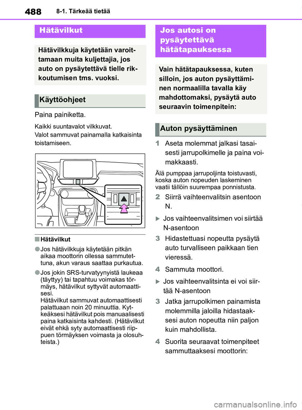 TOYOTA RAV4 2018  Omistajan Käsikirja (in Finnish) 4888-1. Tärkeää tietää
8-1.Tärkeää tietää
Paina painiketta.
Kaikki suuntavalot vilkkuvat.
Valot sammuvat painamalla katkaisinta 
toistamiseen.
nHätävilkut
lJos hätävilkkuja käytetään 