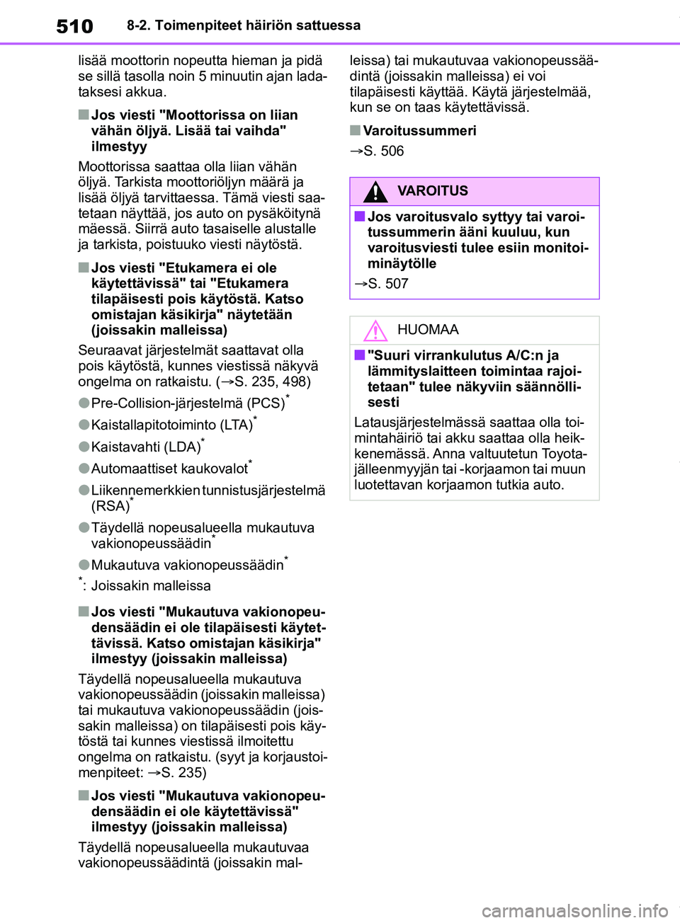 TOYOTA RAV4 2018  Omistajan Käsikirja (in Finnish) 5108-2. Toimenpiteet häiriön sattuessa
lisää moottorin nopeutta hieman ja pidä 
se sillä tasolla noin 5 minuutin ajan lada-
taksesi akkua.
nJos viesti "Moottorissa on liian 
vähän öljyä. Lis