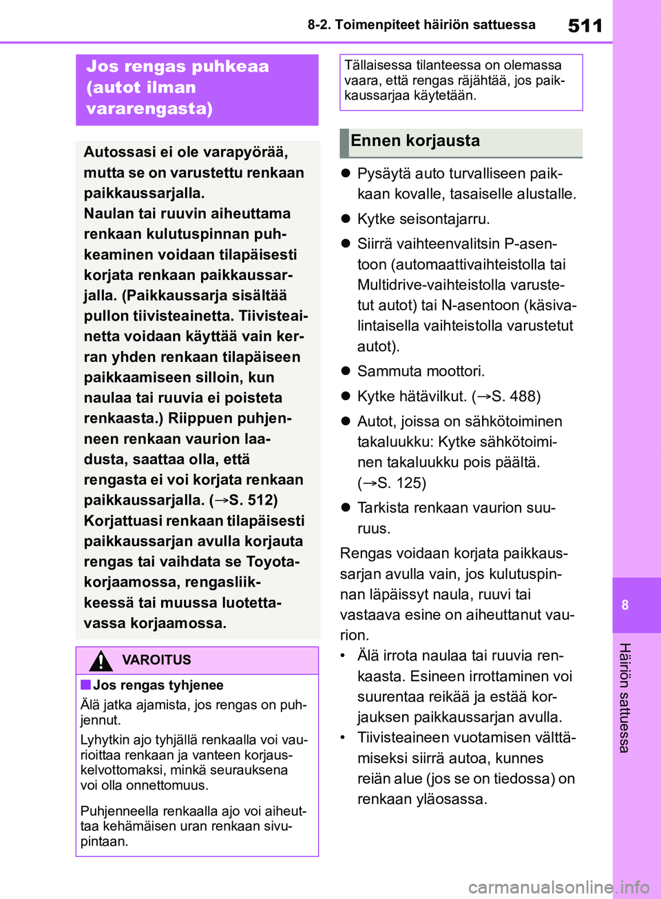 TOYOTA RAV4 2018  Omistajan Käsikirja (in Finnish) 511
8
8-2. Toimenpiteet häiriön sattuessa
Häiriön sattuessa

Pysäytä auto turvalliseen paik-
kaan kovalle, tasaiselle alustalle.
 Kytke seisontajarru.
 Siirrä vaihteenvalitsin P-asen-
