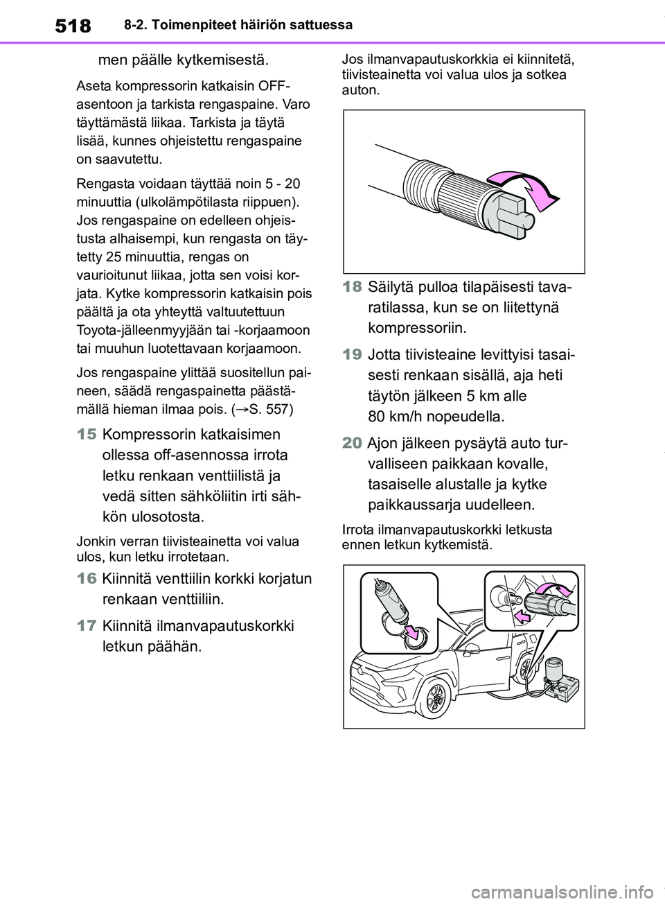 TOYOTA RAV4 2018  Omistajan Käsikirja (in Finnish) 5188-2. Toimenpiteet häiriön sattuessa
men päälle kytkemisestä.
Aseta kompressorin katkaisin OFF-
asentoon ja tarkista rengaspaine. Varo 
täyttämästä liikaa. Tarkista ja täytä 
lisää, kun