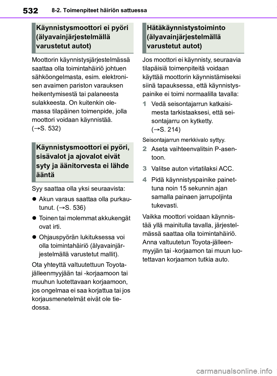 TOYOTA RAV4 2018  Omistajan Käsikirja (in Finnish) 5328-2. Toimenpiteet häiriön sattuessa
Moottorin käynnistysjärjestelmässä 
saattaa olla toimintahäiriö johtuen 
sähköongelmasta, esim. elektroni-
sen avaimen pariston varauksen 
heikentymise