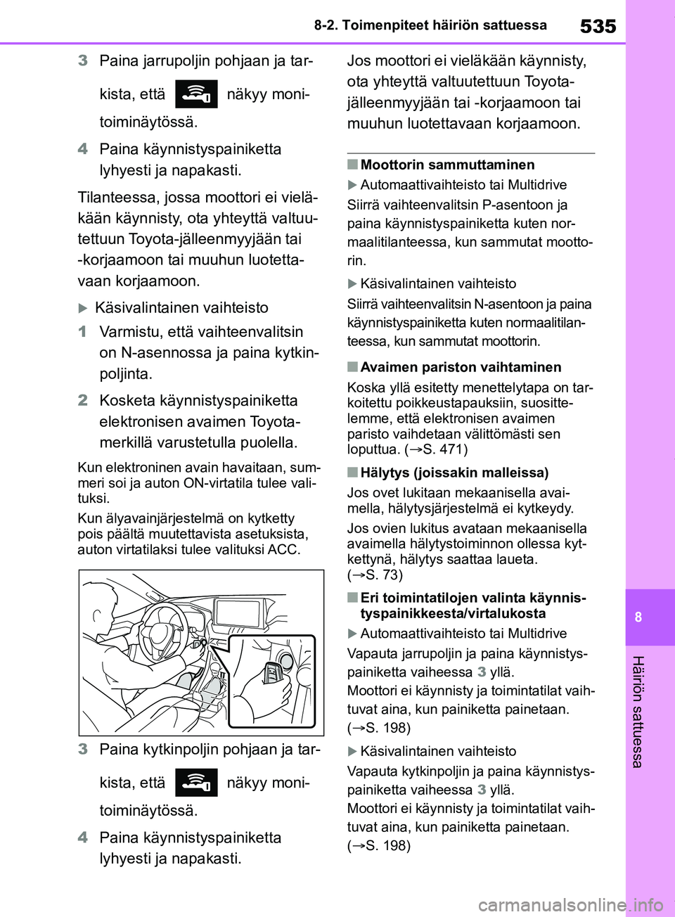 TOYOTA RAV4 2018  Omistajan Käsikirja (in Finnish) 535
8
8-2. Toimenpiteet häiriön sattuessa
Häiriön sattuessa
3
Paina jarrupoljin  pohjaan ja tar-
kista, että  näkyy moni-
toiminäytössä.
4 Paina käynnistyspainiketta 
lyhyesti ja napakasti.
