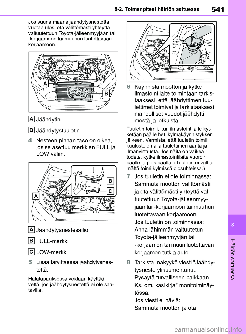 TOYOTA RAV4 2018  Omistajan Käsikirja (in Finnish) 541
8
8-2. Toimenpiteet häiriön sattuessa
Häiriön sattuessa
Jos suuria määriä jäähdytysnestettä 
vuotaa ulos, ota välittömästi yhteyttä 
valtuutettuun Toyota-jälleenmyyjään tai 
-korj