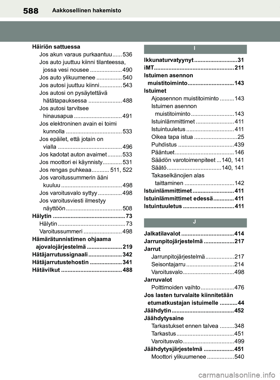 TOYOTA RAV4 2018  Omistajan Käsikirja (in Finnish) 588Aakkosellinen hakemisto
Häiriön sattuessa Jos akun varaus purkaantuu ...... 536
Jos auto juuttuu kiinni tilanteessa, jossa vesi nousee .................... 490
Jos auto ylikuumenee ..............