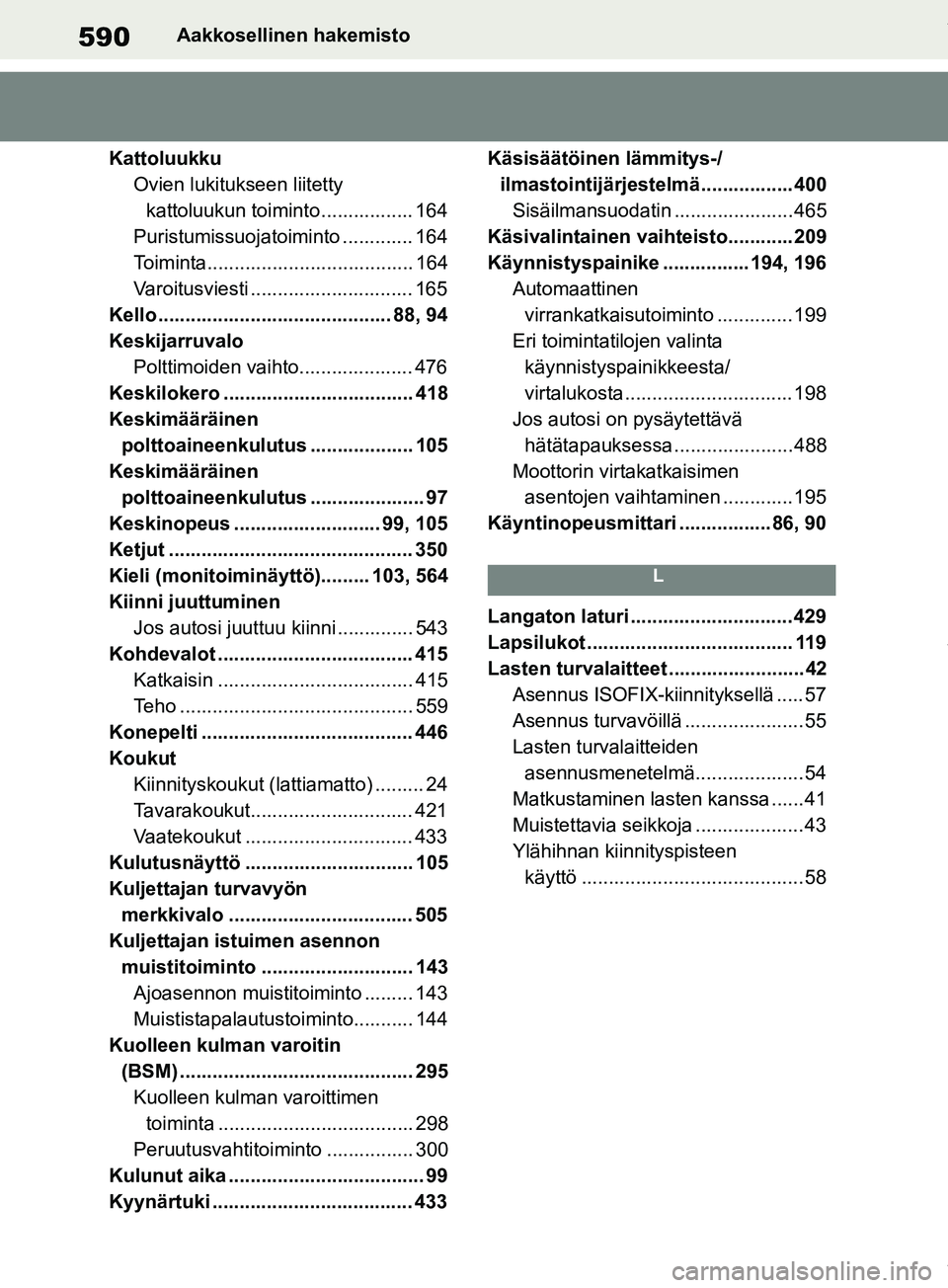 TOYOTA RAV4 2018  Omistajan Käsikirja (in Finnish) 590Aakkosellinen hakemisto
Kattoluukku Ovien lukitukseen liitetty kattoluukun toiminto................. 164
Puristumissuojatoiminto ............. 164
Toiminta...................................... 164