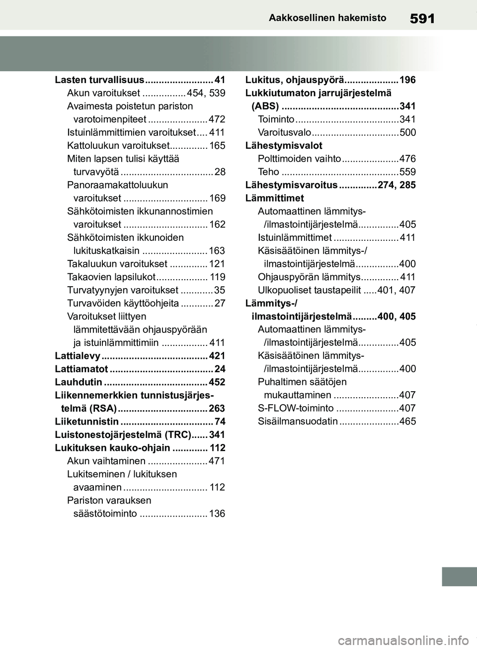 TOYOTA RAV4 2018  Omistajan Käsikirja (in Finnish) 591Aakkosellinen hakemisto
Lasten turvallisuus ......................... 41Akun varoitukset ................ 454, 539
Avaimesta poistetun pariston varotoimenpiteet ...................... 472
Istuinlä