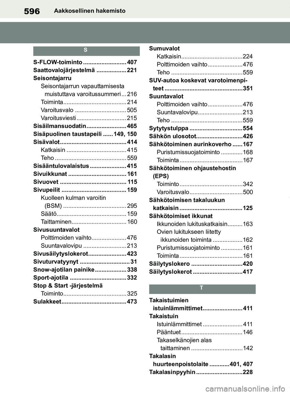 TOYOTA RAV4 2018  Omistajan Käsikirja (in Finnish) 596Aakkosellinen hakemisto
S
S-FLOW-toiminto .......................... 407
Saattovalojärjestelmä .................. 221
SeisontajarruSeisontajarrun vapauttamisesta muistuttava varoitussummeri ... 2