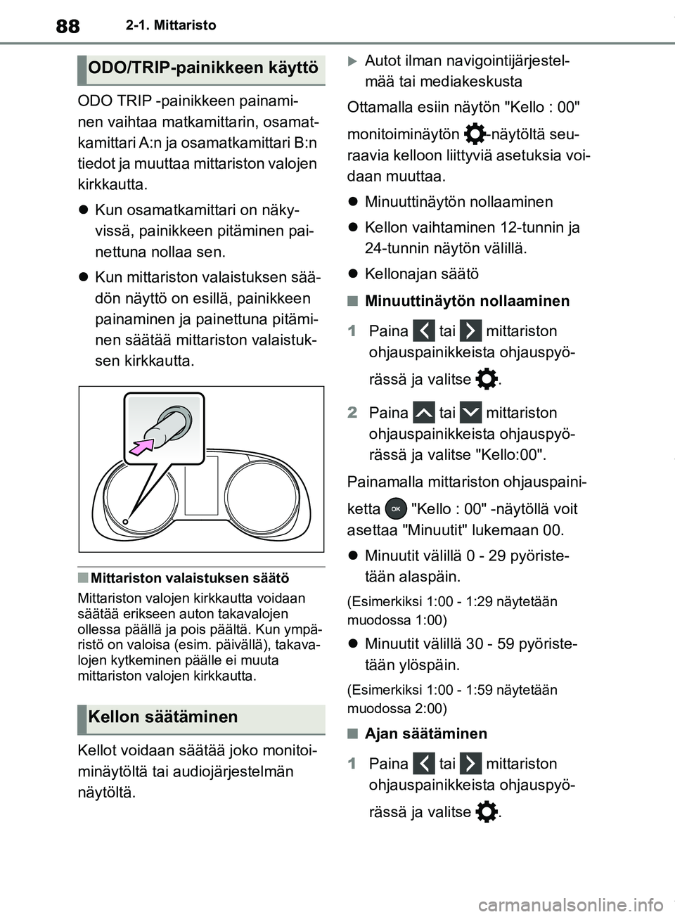 TOYOTA RAV4 2018 Omistajan Käsikirja (in Finnish) 882-1. Mittaristo
ODO TRIP -painikkeen painami-
nen vaihtaa matkamittarin, osamat-
kamittari A:n ja osamatkamittari B:n
tiedot ja muuttaa mittariston valojen
kirkkautta.
Kun osamatkamittari on n TOYOTA RAV4 2018 Omistajan Käsikirja (in Finnish) 882-1. Mittaristo
ODO TRIP -painikkeen painami-
nen vaihtaa matkamittarin, osamat-
kamittari A:n ja osamatkamittari B:n
tiedot ja muuttaa mittariston valojen
kirkkautta.
Kun osamatkamittari on n