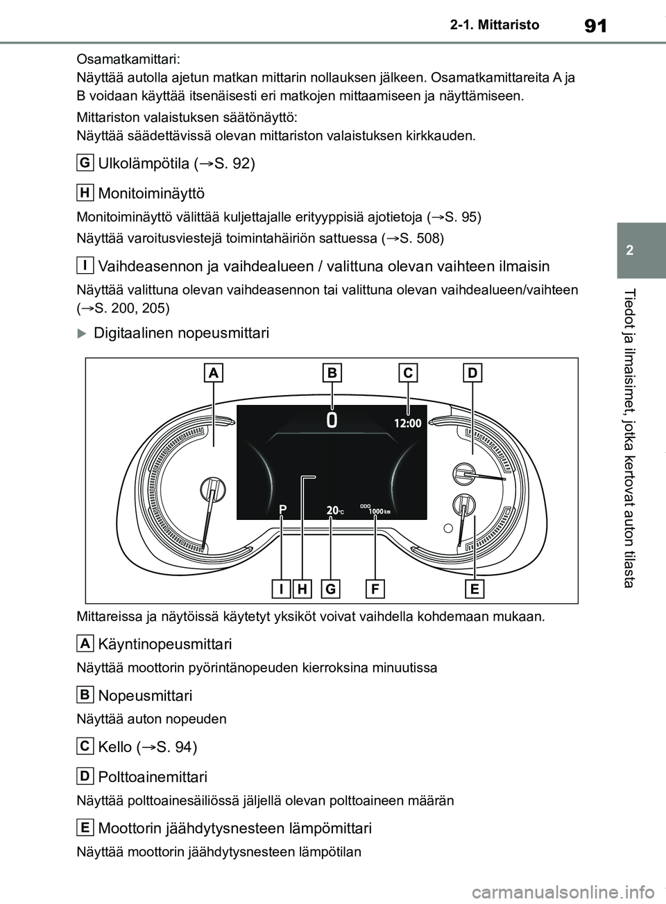 TOYOTA RAV4 2018 Omistajan Käsikirja (in Finnish) 91
2
2-1. Mittaristo
Tiedot ja ilmaisimet, jotka kertovat auton tilasta
Osamatkamittari:
Näyttää autolla ajetun matkan mittarin noll
auksen jälkeen. Osamatkamittareita A ja
B voidaan käyttää i TOYOTA RAV4 2018 Omistajan Käsikirja (in Finnish) 91
2
2-1. Mittaristo
Tiedot ja ilmaisimet, jotka kertovat auton tilasta
Osamatkamittari:
Näyttää autolla ajetun matkan mittarin noll
auksen jälkeen. Osamatkamittareita A ja
B voidaan käyttää i