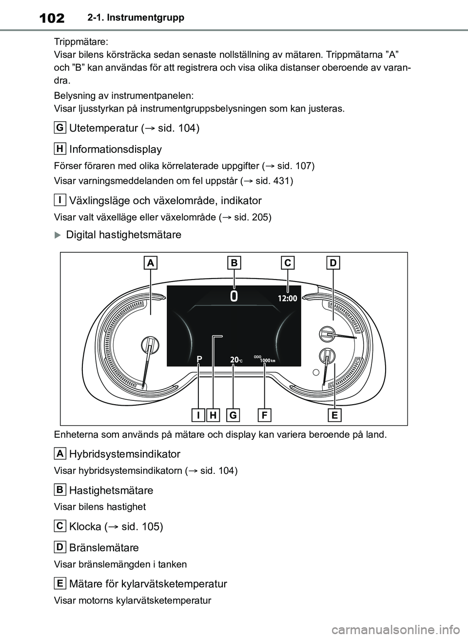 TOYOTA RAV4 2018 Bruksanvisningar (in Swedish) 1022-1. Instrumentgrupp
Trippmätare:
Visar bilens körsträcka sedan senaste nollställning av mätaren. Trippmätarna ”A”
och ”B” kan användas för att registrera och visa olika distanser TOYOTA RAV4 2018 Bruksanvisningar (in Swedish) 1022-1. Instrumentgrupp
Trippmätare:
Visar bilens körsträcka sedan senaste nollställning av mätaren. Trippmätarna ”A”
och ”B” kan användas för att registrera och visa olika distanser