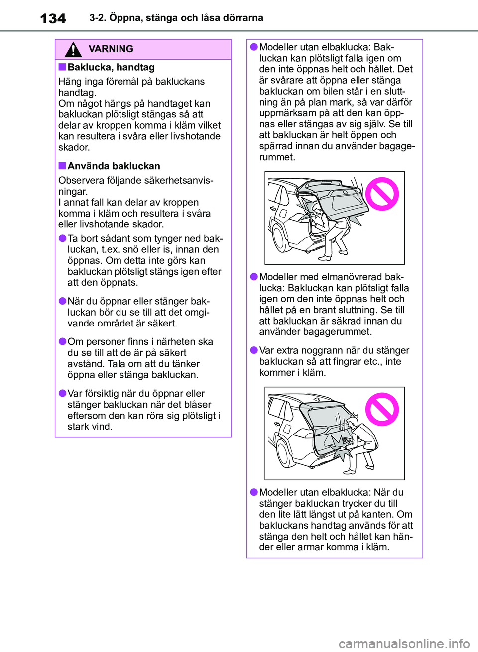 TOYOTA RAV4 2018 Bruksanvisningar (in Swedish) 1343-2. Öppna, stänga och låsa dörrarna
VARNING
nBaklucka, handtag
Häng inga föremål på bakluckans
handtag.
Om något hängs på handtaget kan
bakluckan plötsligt stängas så att
delar av TOYOTA RAV4 2018 Bruksanvisningar (in Swedish) 1343-2. Öppna, stänga och låsa dörrarna
VARNING
nBaklucka, handtag
Häng inga föremål på bakluckans
handtag.
Om något hängs på handtaget kan
bakluckan plötsligt stängas så att
delar av