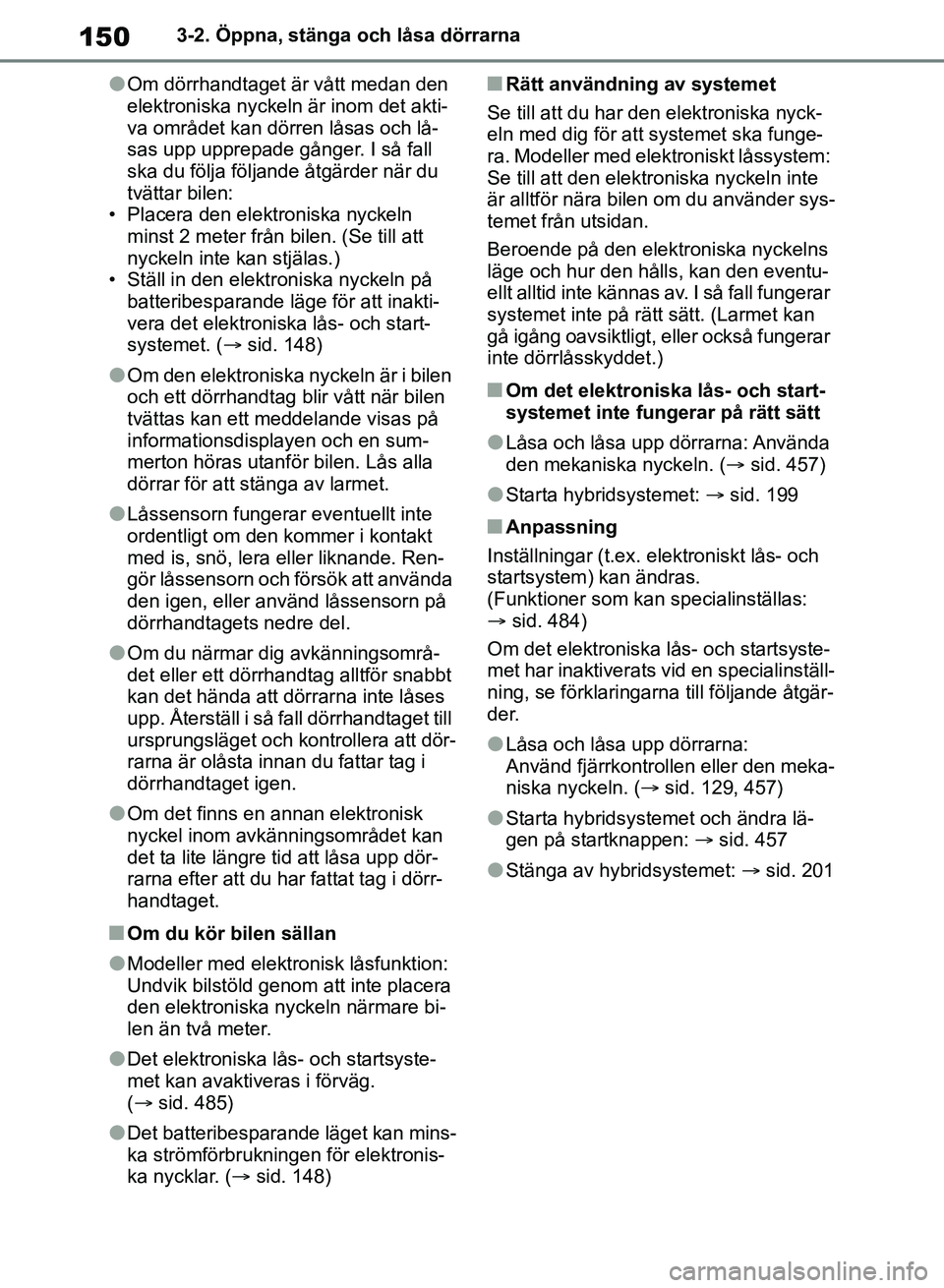 TOYOTA RAV4 2018 Bruksanvisningar (in Swedish) 1503-2. Öppna, stänga och låsa dörrarna
lOm dörrhandtaget är vått medan den
elektroniska nyckeln är inom det akti-
va området kan dörren låsas och lå-
sas upp upprepade gånger. I så fal TOYOTA RAV4 2018 Bruksanvisningar (in Swedish) 1503-2. Öppna, stänga och låsa dörrarna
lOm dörrhandtaget är vått medan den
elektroniska nyckeln är inom det akti-
va området kan dörren låsas och lå-
sas upp upprepade gånger. I så fal