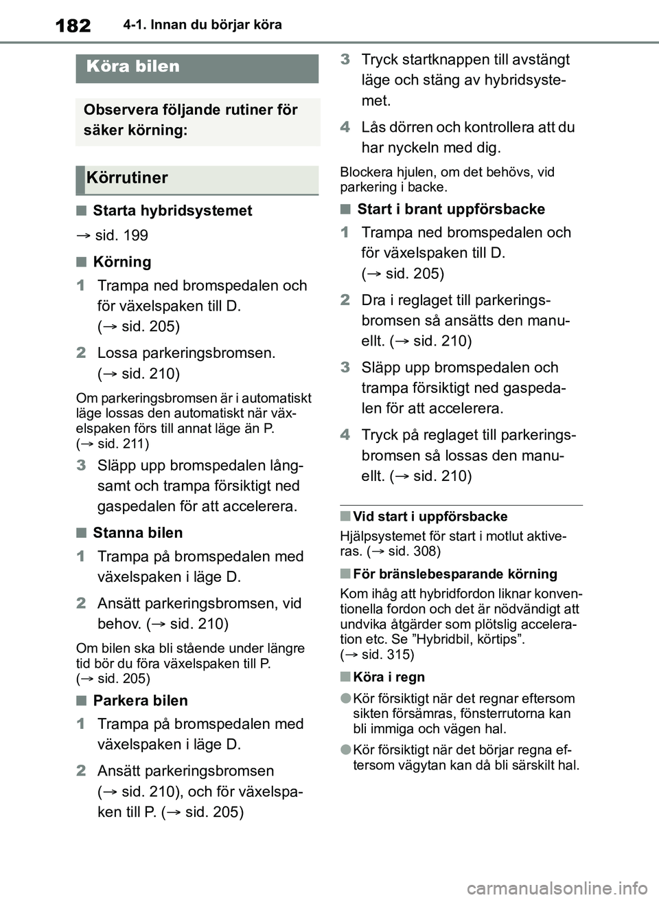 TOYOTA RAV4 2018 Bruksanvisningar (in Swedish) 1824-1. Innan du börjar köra
4-1.Innan du börjar köra
nStarta hybridsystemet
sid. 199
nKörning
1 Trampa ned bromspedalen och
för växelspaken till D.
( sid. 205)
2 Lossa parkeringsbroms TOYOTA RAV4 2018 Bruksanvisningar (in Swedish) 1824-1. Innan du börjar köra
4-1.Innan du börjar köra
nStarta hybridsystemet
sid. 199
nKörning
1 Trampa ned bromspedalen och
för växelspaken till D.
( sid. 205)
2 Lossa parkeringsbroms