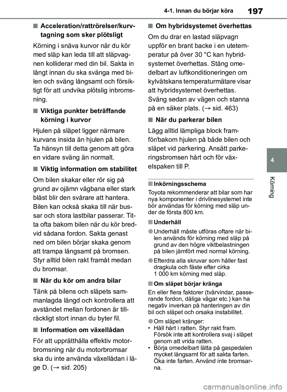TOYOTA RAV4 2018 Bruksanvisningar (in Swedish) 197
4
4-1. Innan du börjar köra
Körning
nAcceleration/rattrörelser/kurv-
tagning som sker plötsligt
Körning i snäva kurvor när du kör
med släp kan leda till att släpvag-
nen kolliderar med TOYOTA RAV4 2018 Bruksanvisningar (in Swedish) 197
4
4-1. Innan du börjar köra
Körning
nAcceleration/rattrörelser/kurv-
tagning som sker plötsligt
Körning i snäva kurvor när du kör
med släp kan leda till att släpvag-
nen kolliderar med