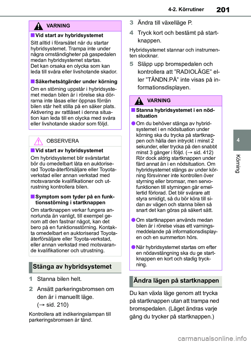 TOYOTA RAV4 2018 Bruksanvisningar (in Swedish) 201
4
4-2. Körrutiner
Körning
1
Stanna bilen helt.
2 Ansätt parkeringsbromsen om
den är i manuellt läge.
( sid. 210)
Kontrollera att indikeringslampan till
parkeringsbromsen är tänd.
3 Ä TOYOTA RAV4 2018 Bruksanvisningar (in Swedish) 201
4
4-2. Körrutiner
Körning
1
Stanna bilen helt.
2 Ansätt parkeringsbromsen om
den är i manuellt läge.
( sid. 210)
Kontrollera att indikeringslampan till
parkeringsbromsen är tänd.
3 Ä