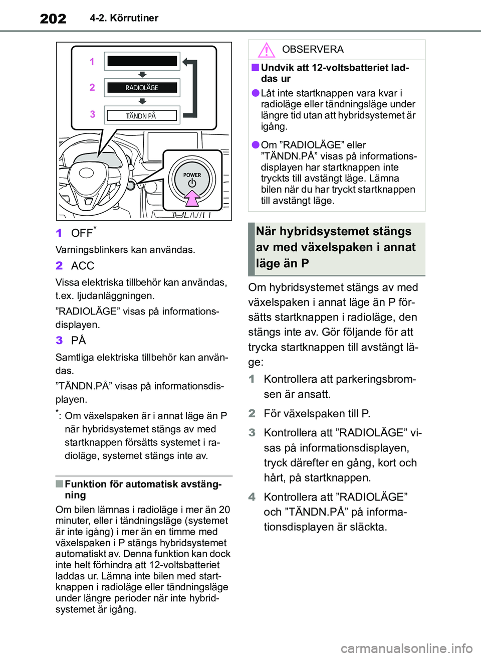 TOYOTA RAV4 2018 Bruksanvisningar (in Swedish) 2024-2. Körrutiner
1OFF*
Varningsblinkers kan användas.
2ACC
Vissa elektriska tillbehör kan användas,
t.ex. ljudanläggningen.
”RADIOLÄGE” visas på informations-
displayen.
3PÅ
Samtliga el TOYOTA RAV4 2018 Bruksanvisningar (in Swedish) 2024-2. Körrutiner
1OFF*
Varningsblinkers kan användas.
2ACC
Vissa elektriska tillbehör kan användas,
t.ex. ljudanläggningen.
”RADIOLÄGE” visas på informations-
displayen.
3PÅ
Samtliga el
