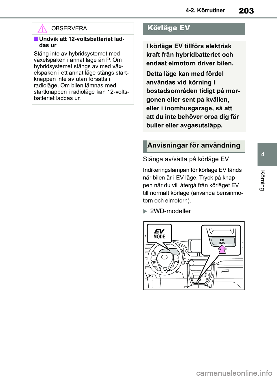 TOYOTA RAV4 2018 Bruksanvisningar (in Swedish) 203
4
4-2. Körrutiner
Körning
Stänga av/sätta på körläge EV
Indikeringslampan för körläge EV tänds
när bilen är i EV-läge. Tryck på knap-
pen när du vill återgå från körläget EV TOYOTA RAV4 2018 Bruksanvisningar (in Swedish) 203
4
4-2. Körrutiner
Körning
Stänga av/sätta på körläge EV
Indikeringslampan för körläge EV tänds
när bilen är i EV-läge. Tryck på knap-
pen när du vill återgå från körläget EV