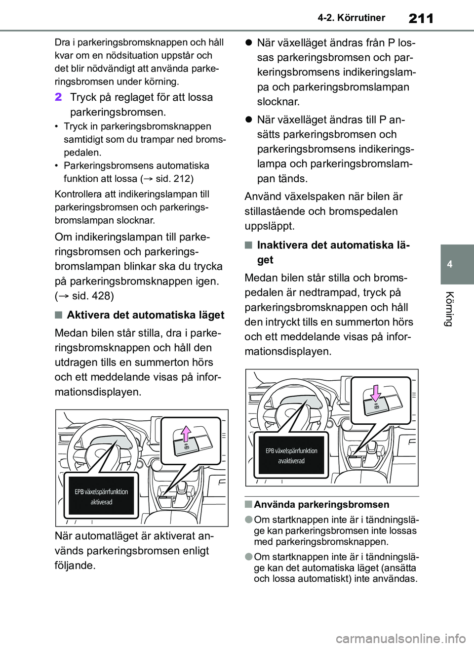 TOYOTA RAV4 2018 Bruksanvisningar (in Swedish) 211
4
4-2. Körrutiner
Körning
Dra i parkeringsbromsknappen och håll
kvar om en nödsituation uppstår och
det blir nödvändigt att använda parke-
ringsbromsen under körning.
2
Tryck på reglag TOYOTA RAV4 2018 Bruksanvisningar (in Swedish) 211
4
4-2. Körrutiner
Körning
Dra i parkeringsbromsknappen och håll
kvar om en nödsituation uppstår och
det blir nödvändigt att använda parke-
ringsbromsen under körning.
2
Tryck på reglag