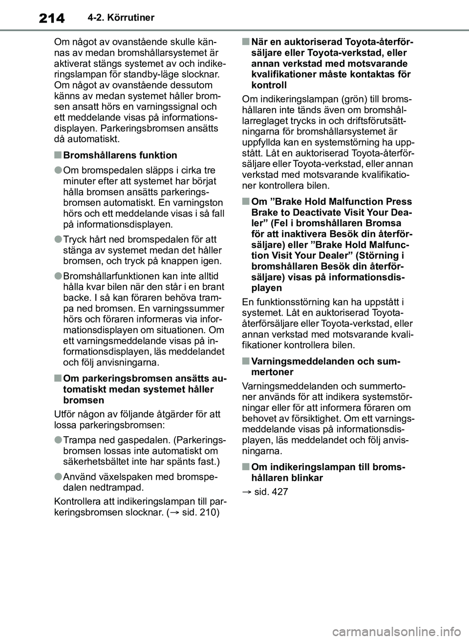 TOYOTA RAV4 2018 Bruksanvisningar (in Swedish) 2144-2. Körrutiner
Om något av ovanstående skulle kän-
nas av medan bromshållarsystemet är
aktiverat stängs systemet av och indike-
ringslampan för standby-läge slocknar.
Om något av ovans TOYOTA RAV4 2018 Bruksanvisningar (in Swedish) 2144-2. Körrutiner
Om något av ovanstående skulle kän-
nas av medan bromshållarsystemet är
aktiverat stängs systemet av och indike-
ringslampan för standby-läge slocknar.
Om något av ovans
