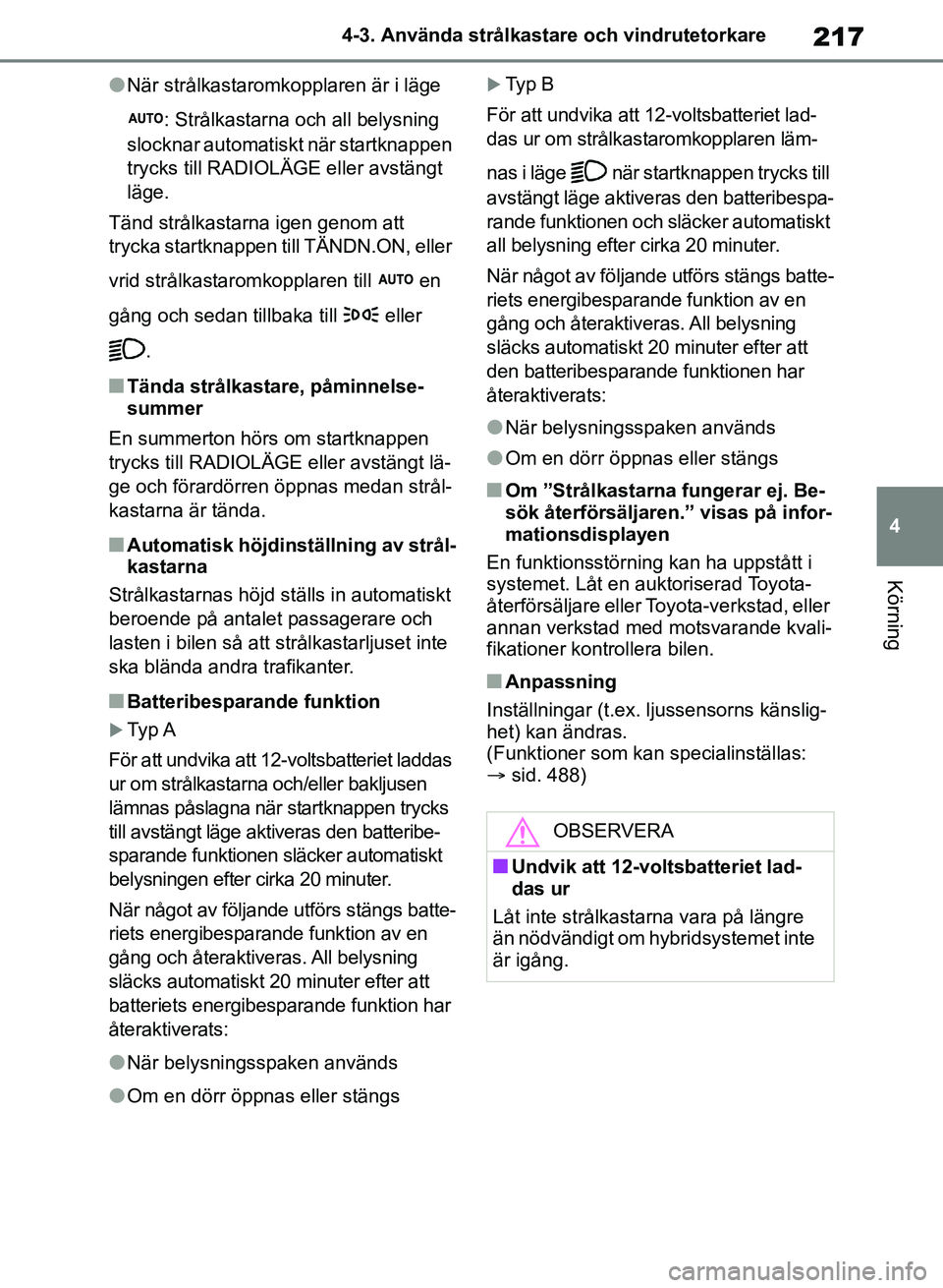 TOYOTA RAV4 2018 Bruksanvisningar (in Swedish) 217
4
4-3. Använda strålkastare och vindrutetorkare
Körning
lNär strålkastaromkopplaren är i läge
: Strålkastarna och all belysning
slocknar automatiskt när startknappen
trycks till RADIOL TOYOTA RAV4 2018 Bruksanvisningar (in Swedish) 217
4
4-3. Använda strålkastare och vindrutetorkare
Körning
lNär strålkastaromkopplaren är i läge
: Strålkastarna och all belysning
slocknar automatiskt när startknappen
trycks till RADIOL