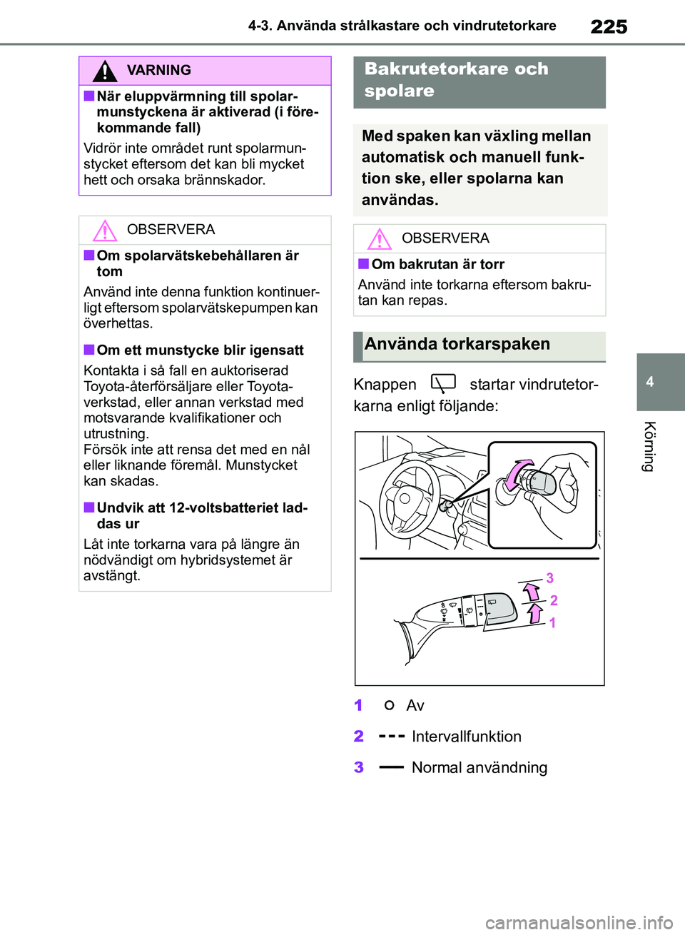 TOYOTA RAV4 2018 Bruksanvisningar (in Swedish) 225
4
4-3. Använda strålkastare och vindrutetorkare
Körning
Knappen starta
r vindrutetor-
karna enligt följande:
1 Av
2 Intervallfunktion
3 Normal användning
VARNING
nNär eluppvärmning til TOYOTA RAV4 2018 Bruksanvisningar (in Swedish) 225
4
4-3. Använda strålkastare och vindrutetorkare
Körning
Knappen starta
r vindrutetor-
karna enligt följande:
1 Av
2 Intervallfunktion
3 Normal användning
VARNING
nNär eluppvärmning til