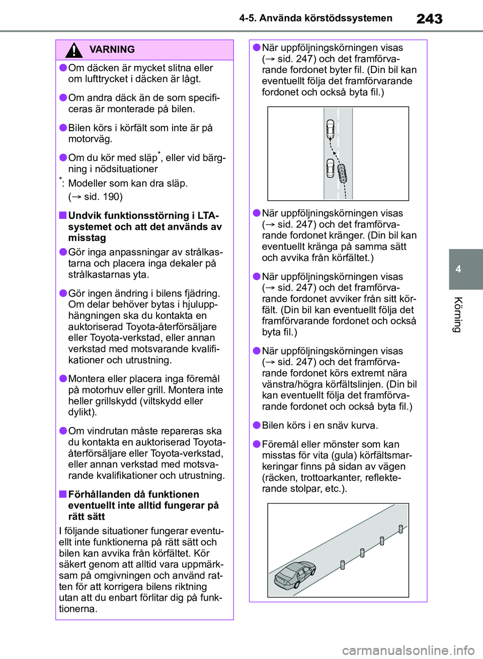 TOYOTA RAV4 2018 Bruksanvisningar (in Swedish) 243
4
4-5. Använda körstödssystemen
Körning
VARNING
lOm däcken är mycket slitna eller
om lufttrycket i däcken är lågt.
lOm andra däck än de som specifi-
ceras är monterade på bilen.
lBil TOYOTA RAV4 2018 Bruksanvisningar (in Swedish) 243
4
4-5. Använda körstödssystemen
Körning
VARNING
lOm däcken är mycket slitna eller
om lufttrycket i däcken är lågt.
lOm andra däck än de som specifi-
ceras är monterade på bilen.
lBil