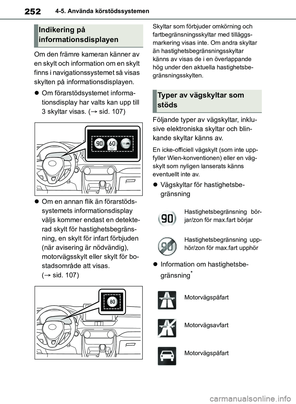 TOYOTA RAV4 2018  Bruksanvisningar (in Swedish) 2524-5. Använda körstödssystemen
Om den främre kameran känner av 
en skylt och information om en skylt 
finns i navigationssystemet så visas 
skylten på informationsdisplayen.
Om förarstöd