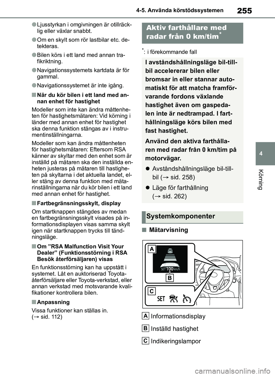 TOYOTA RAV4 2018  Bruksanvisningar (in Swedish) 255
4
4-5. Använda körstödssystemen
Körning
lLjusstyrkan i omgivningen är otillräck-
lig eller växlar snabbt.
lOm en skylt som rör lastbilar etc. de-
tekteras.
lBilen körs i ett land med anna