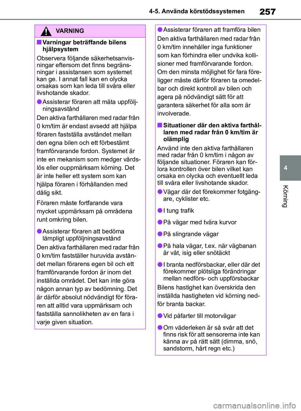TOYOTA RAV4 2018  Bruksanvisningar (in Swedish) 257
4
4-5. Använda körstödssystemen
Körning
VARNING
nVarningar beträffande bilens 
hjälpsystem
Observera följande säkerhetsanvis-
ningar eftersom det finns begräns-
ningar i assistansen som s