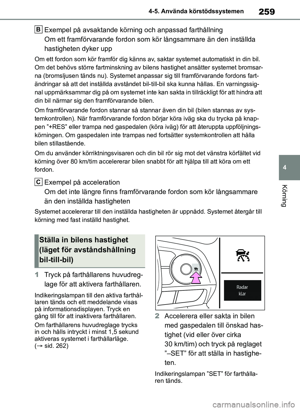 TOYOTA RAV4 2018  Bruksanvisningar (in Swedish) 259
4
4-5. Använda körstödssystemen
Körning
Exempel på avsaktande körning och anpassad farthållning
Om ett framförvarande fordon som kör långsammare än den inställda 
hastigheten dyker upp