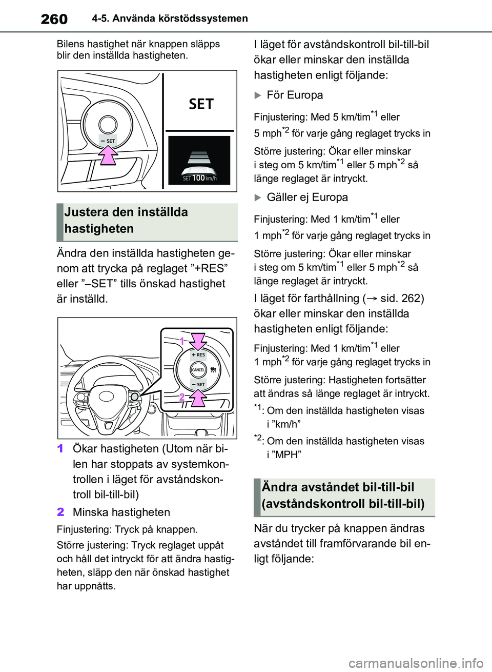TOYOTA RAV4 2018  Bruksanvisningar (in Swedish) 2604-5. Använda körstödssystemen
Bilens hastighet när knappen släpps 
blir den inställda hastigheten.
Ändra den inställda hastigheten ge-
nom att trycka på reglaget ”+RES” 
eller ”–SE