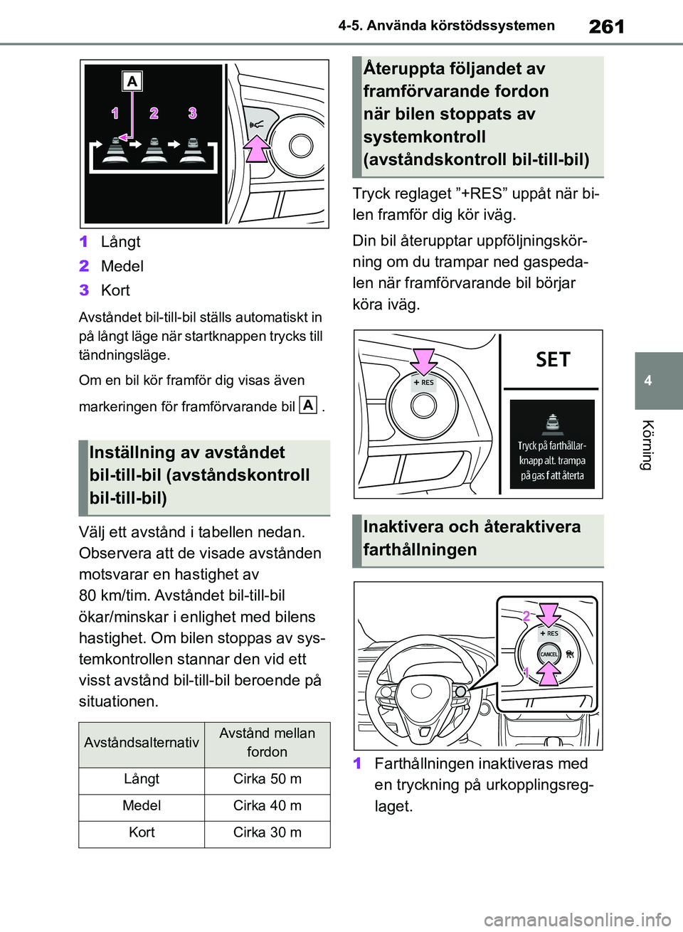 TOYOTA RAV4 2018  Bruksanvisningar (in Swedish) 261
4
4-5. Använda körstödssystemen
Körning
1
Långt
2 Medel
3 Kort
Avståndet bil-till-bil ställs automatiskt in 
på långt läge när startknappen trycks till 
tändningsläge.
Om en bil kör 