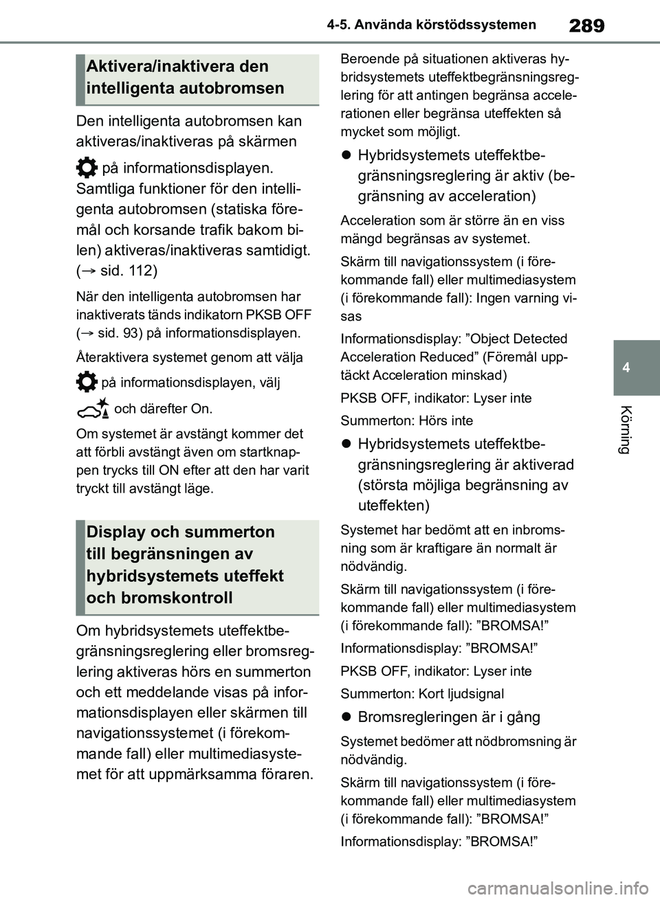 TOYOTA RAV4 2018 Bruksanvisningar (in Swedish) 289
4
4-5. Använda körstödssystemen
Körning
Den intelligenta autobromsen kan
aktiveras/inaktiveras på skärmen
på informationsdisplayen.
Samtliga funktioner för den intelli-
genta autobroms TOYOTA RAV4 2018 Bruksanvisningar (in Swedish) 289
4
4-5. Använda körstödssystemen
Körning
Den intelligenta autobromsen kan
aktiveras/inaktiveras på skärmen
på informationsdisplayen.
Samtliga funktioner för den intelli-
genta autobroms