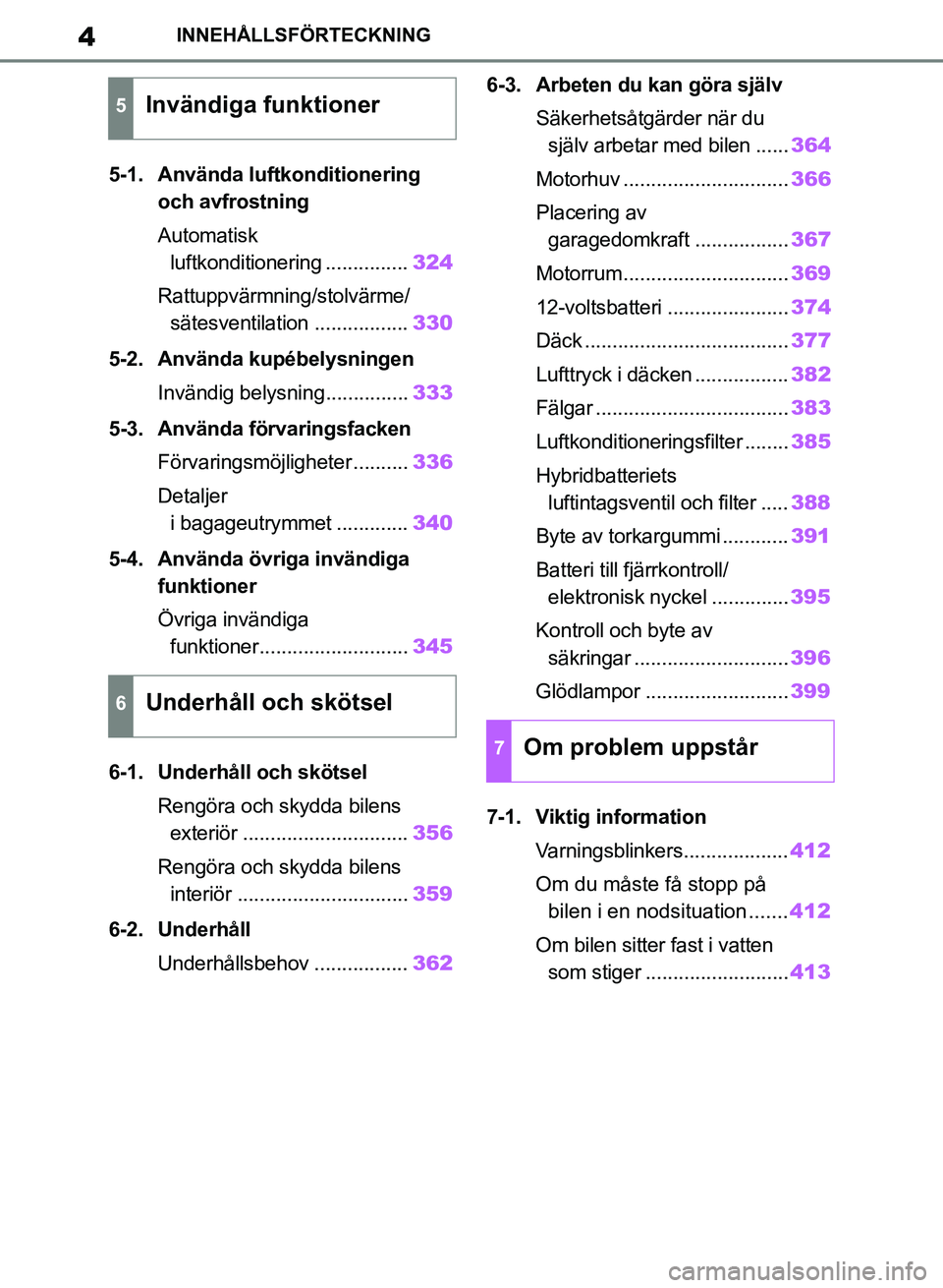 TOYOTA RAV4 2018  Bruksanvisningar (in Swedish) 4INNEHÅLLSFÖRTECKNING
5-1. Använda luftkonditionering och avfrostning
Automatisk 
luftkonditionering ............... 324
Rattuppvärmning/stolvärme/ sätesventilation ................. 330
5-2. An