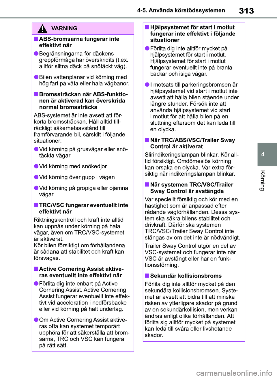 TOYOTA RAV4 2018  Bruksanvisningar (in Swedish) 313
4
4-5. Använda körstödssystemen
Körning
VARNING
nABS-bromsarna fungerar inte 
effektivt när
lBegränsningarna för däckens 
greppförmåga har överskridits (t.ex. 
alltför slitna däck på