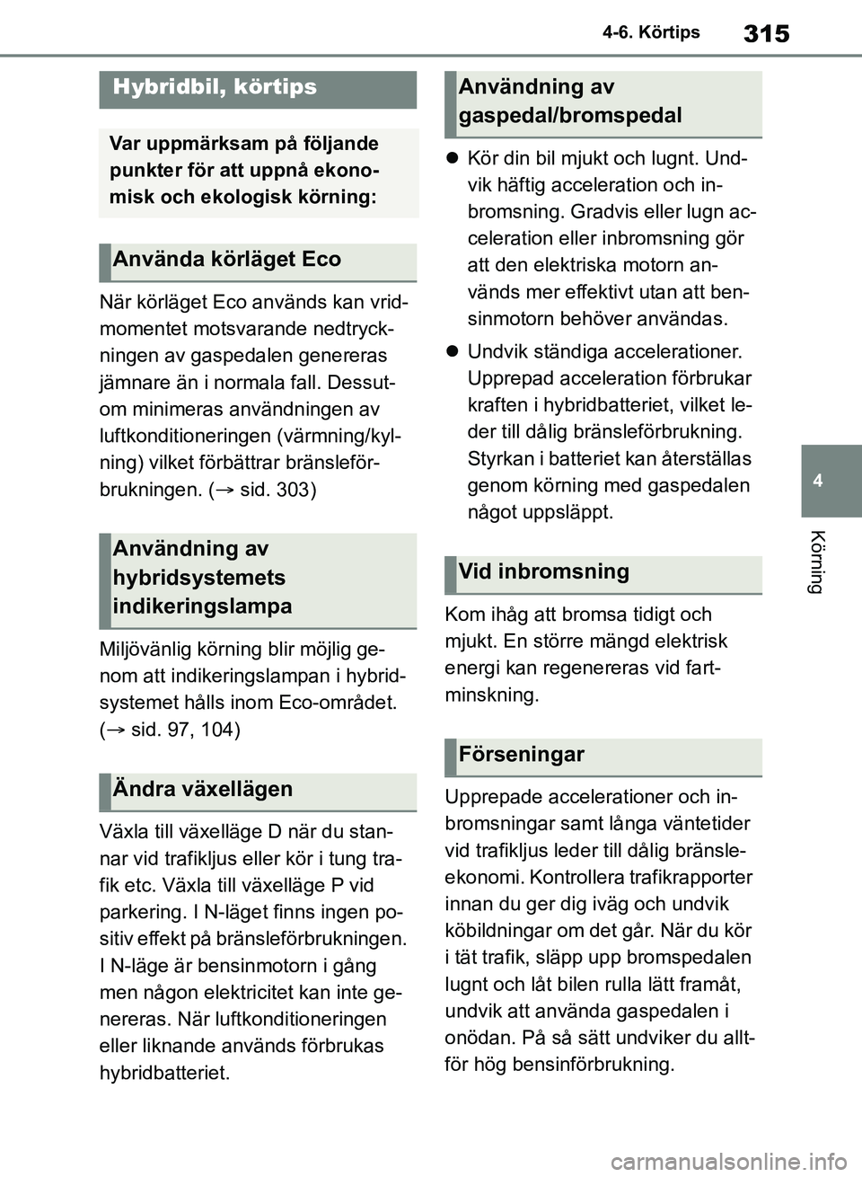 TOYOTA RAV4 2018  Bruksanvisningar (in Swedish) 315
4
4-6. Körtips
Körning
4-6.Körtips
När körläget Eco används kan vrid-
momentet motsvarande nedtryck-
ningen av gaspedalen genereras 
jämnare än i normala fall. Dessut-
om minimeras använ