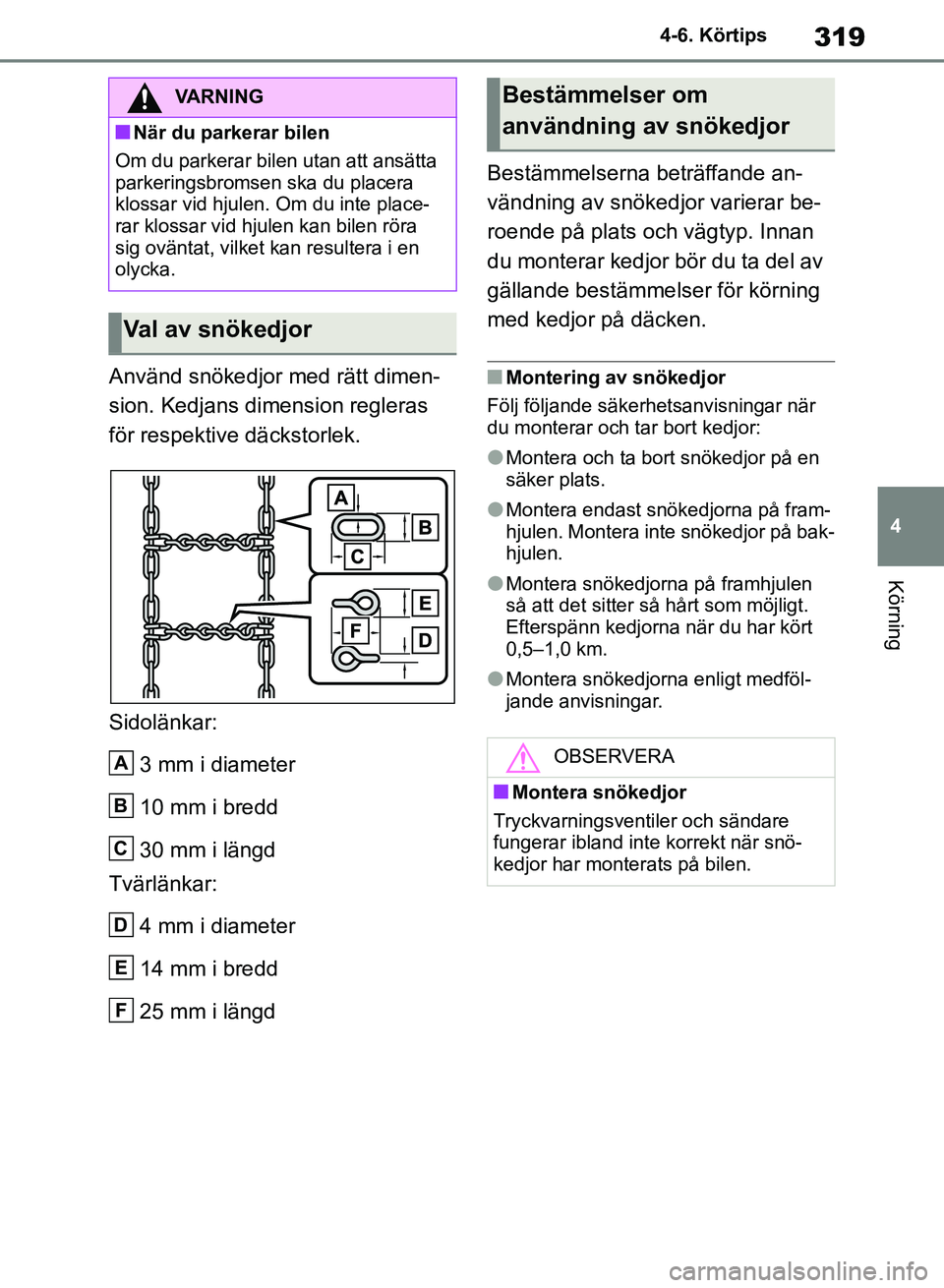 TOYOTA RAV4 2018  Bruksanvisningar (in Swedish) 319
4
4-6. Körtips
Körning
Använd snökedjor med rätt dimen-
sion. Kedjans dimension regleras 
för respektive däckstorlek.
Sidolänkar:
3 mm i diameter
10 mm i bredd
30 mm i längd
Tvärlänkar: