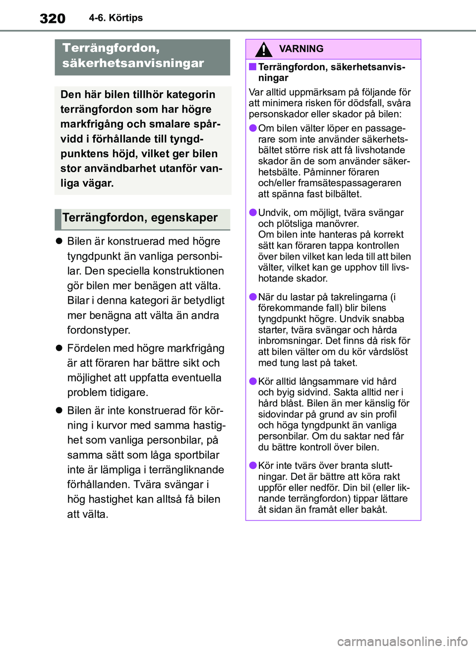 TOYOTA RAV4 2018  Bruksanvisningar (in Swedish) 3204-6. Körtips
Bilen är konstruerad med högre 
tyngdpunkt än vanliga personbi-
lar. Den speciella konstruktionen 
gör bilen mer benägen att välta. 
Bilar i denna kategori är betydligt 
mer
