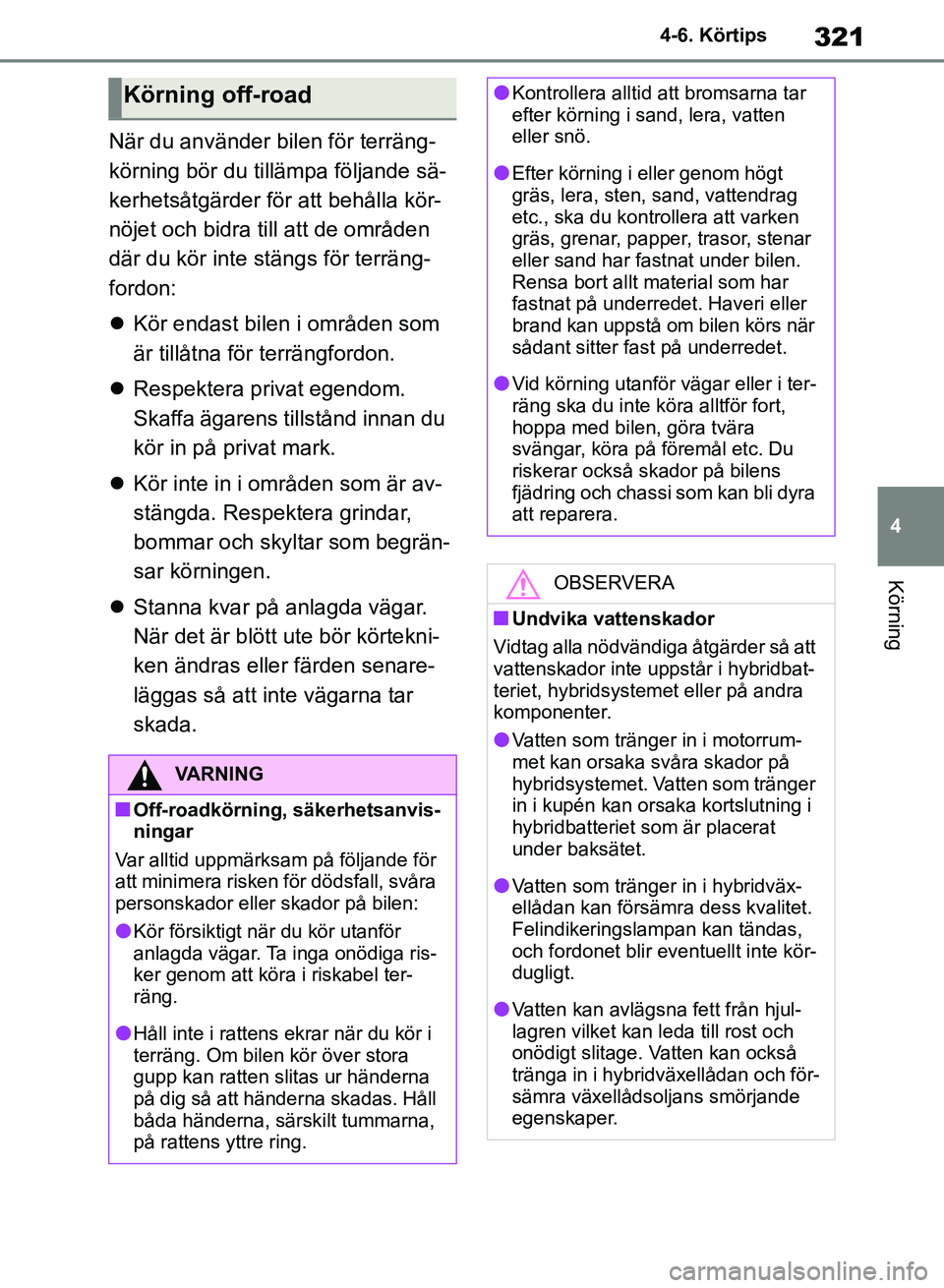 TOYOTA RAV4 2018  Bruksanvisningar (in Swedish) 321
4
4-6. Körtips
Körning
När du använder bilen för terräng-
körning bör du t
illämpa följande sä-
kerhetsåtgärder för att behålla kör-
nöjet och bidra till att de områden 
där du 