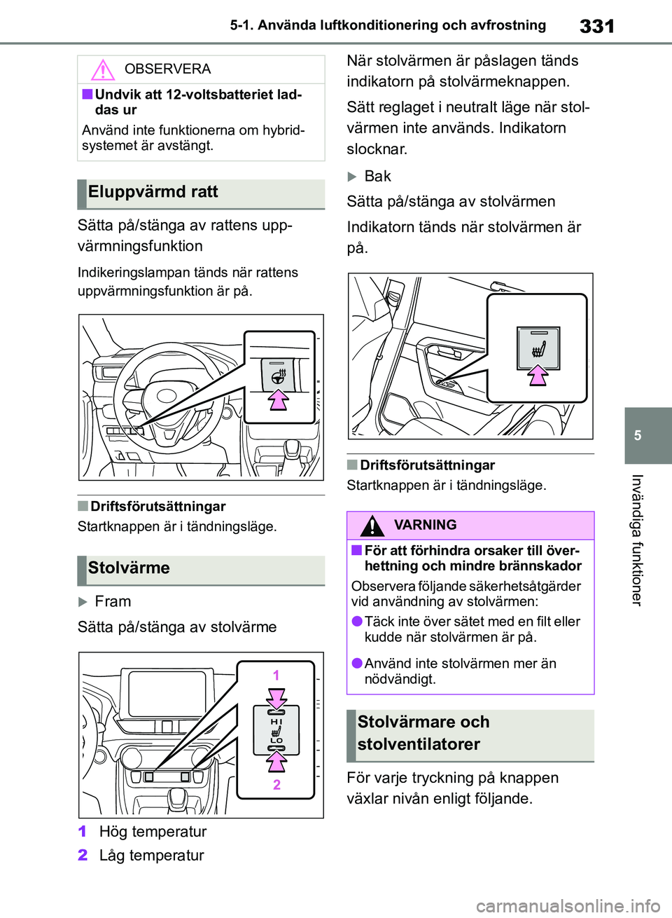 TOYOTA RAV4 2018  Bruksanvisningar (in Swedish) 331
5
5-1. Använda luftkonditi
onering och avfrostning
Invändiga funktioner
Sätta på/stänga av rattens upp-
värmningsfunktion
Indikeringslampan tänds när rattens 
uppvärmningsfunktion är på