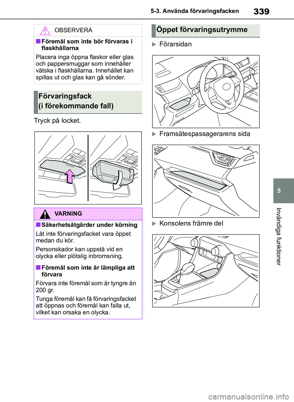 TOYOTA RAV4 2018  Bruksanvisningar (in Swedish) 339
5
5-3. Använda förvaringsfacken
Invändiga funktioner
Tryck på locket.
Förarsidan
Framsätespassagerarens sida
Konsolens främre del
OBSERVERA
nFöremål som inte bör förvaras i 
fl