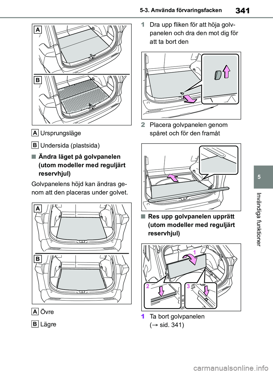 TOYOTA RAV4 2018 Bruksanvisningar (in Swedish) 341
5
5-3. Använda förvaringsfacken
Invändiga funktioner
Ursprungsläge
Undersida (plastsida)
nÄndra läget på golvpanelen
(utom modeller med reguljärt
reservhjul)
Golvpanelens höjd kan ändr TOYOTA RAV4 2018 Bruksanvisningar (in Swedish) 341
5
5-3. Använda förvaringsfacken
Invändiga funktioner
Ursprungsläge
Undersida (plastsida)
nÄndra läget på golvpanelen
(utom modeller med reguljärt
reservhjul)
Golvpanelens höjd kan ändr