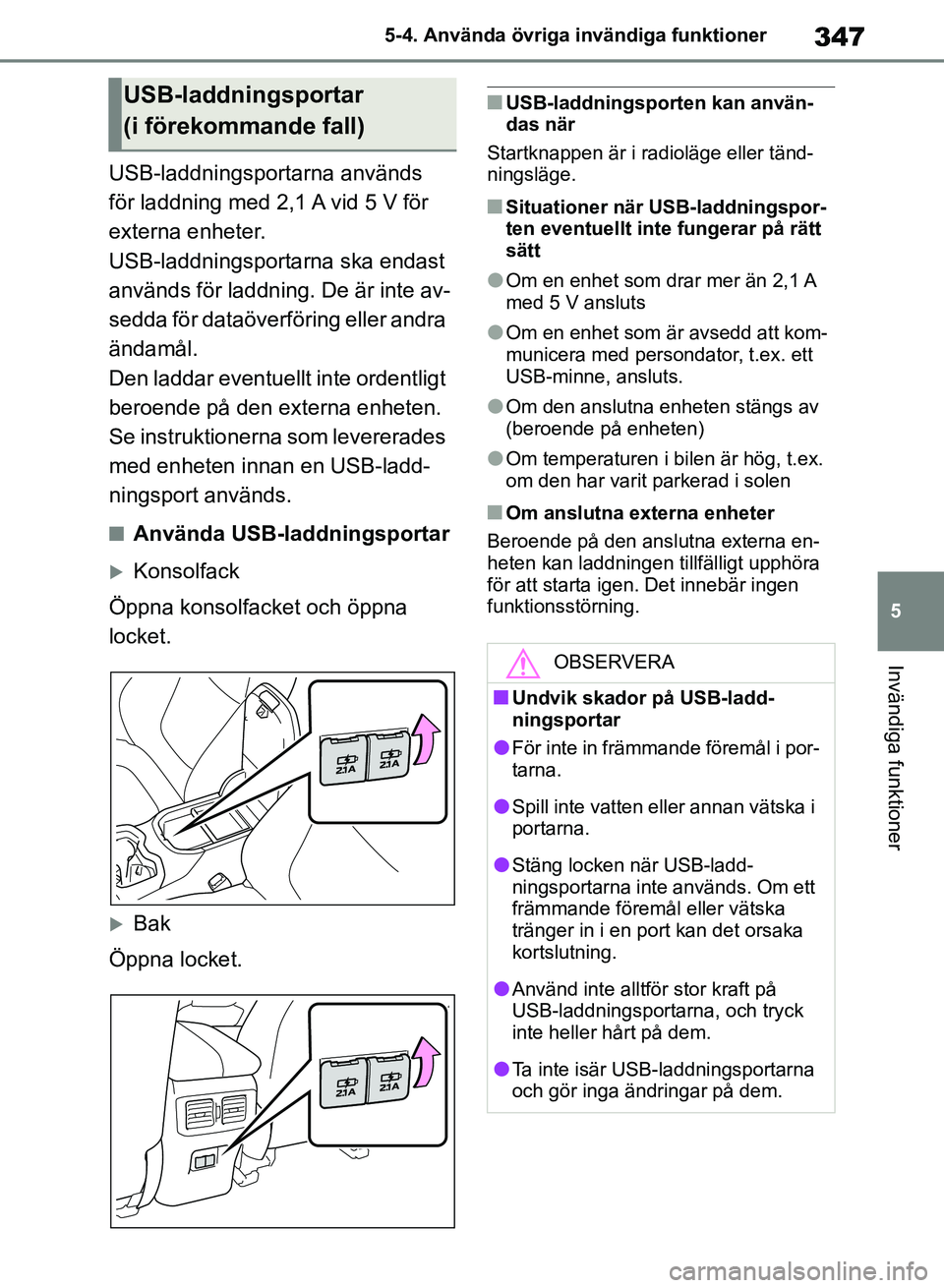 TOYOTA RAV4 2018 Bruksanvisningar (in Swedish) 347
5
5-4. Använda övriga invändiga funktioner
Invändiga funktioner
USB-laddningsportarna används
för laddning med 2,1 A vid 5 V för
externa enheter.
USB-laddningsportarna ska endast
använd TOYOTA RAV4 2018 Bruksanvisningar (in Swedish) 347
5
5-4. Använda övriga invändiga funktioner
Invändiga funktioner
USB-laddningsportarna används
för laddning med 2,1 A vid 5 V för
externa enheter.
USB-laddningsportarna ska endast
använd
