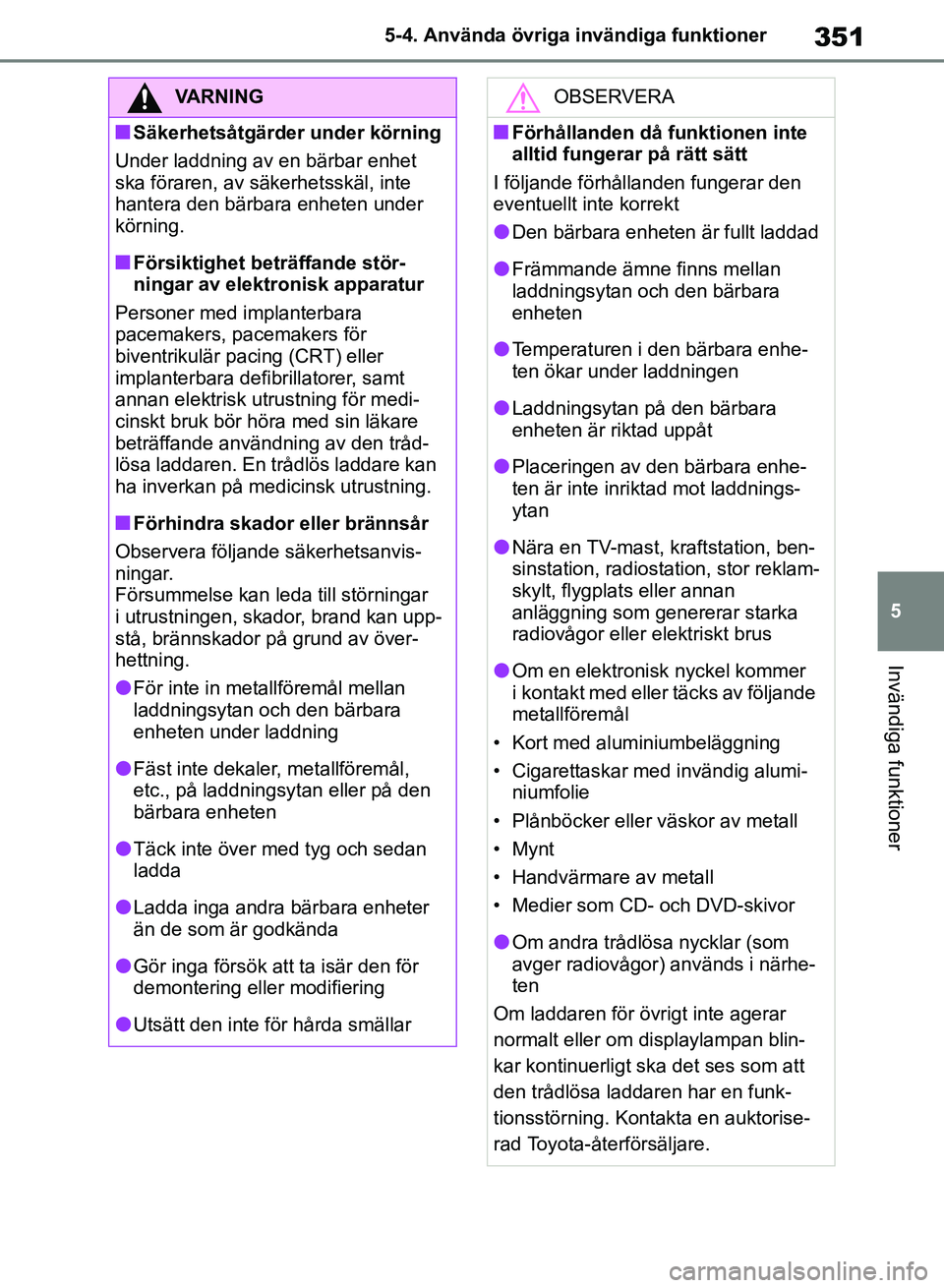TOYOTA RAV4 2018  Bruksanvisningar (in Swedish) 351
5
5-4. Använda övriga invändiga funktioner
Invändiga funktioner
VARNING
nSäkerhetsåtgärder under körning
Under laddning av en bärbar enhet 
ska föraren, av sä kerhetsskäl, inte 
hanter