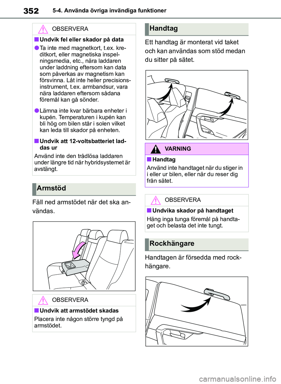 TOYOTA RAV4 2018  Bruksanvisningar (in Swedish) 3525-4. Använda övriga invändiga funktioner
Fäll ned armstödet när det ska an-
vändas.Ett handtag är monterat vid taket 
och kan användas som stöd medan 
du sitter på sätet.
Handtagen är 