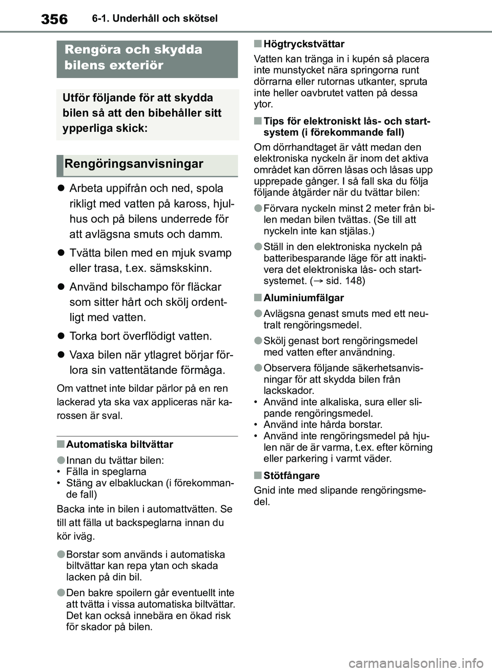 TOYOTA RAV4 2018  Bruksanvisningar (in Swedish) 3566-1. Underhåll och skötsel
6-1.Underhåll och skötsel
Arbeta uppifrån och ned, spola 
rikligt med vatten på kaross, hjul-
hus och på bilens underrede för 
att avlägsna smuts och damm.

